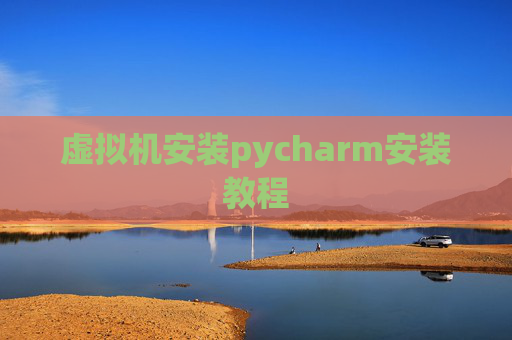虚拟机安装pycharm安装教程